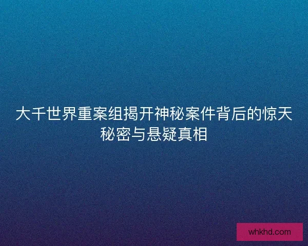 大千世界重案组揭开神秘案件背后的惊天秘密与悬疑真相