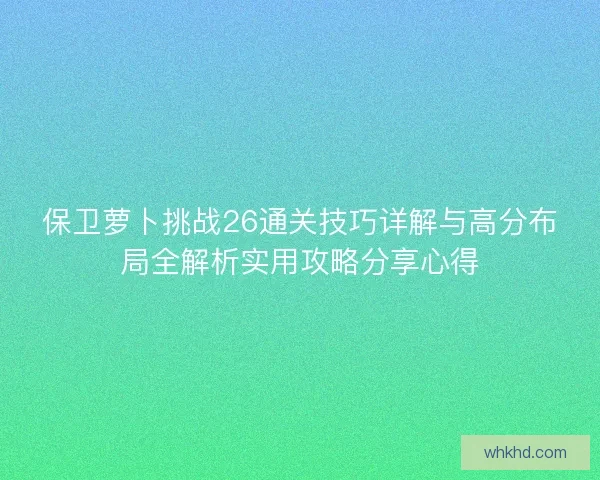 保卫萝卜挑战26通关技巧详解与高分布局全解析实用攻略分享心得